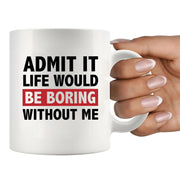 Admit It Life Would Be Boring Without Me Sarcastic Gifts Ceramic Mug 11 oz White - Panvola