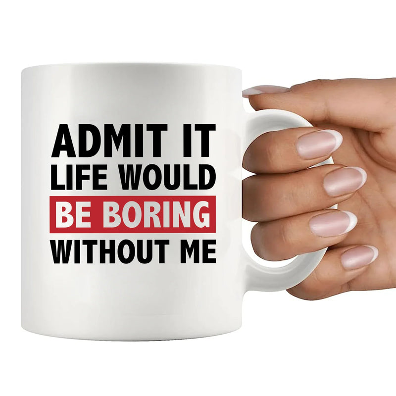 Admit It Life Would Be Boring Without Me Sarcastic Gifts Ceramic Mug 11 oz White - Panvola