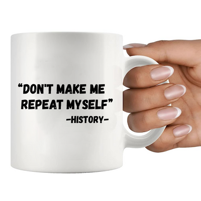 Don't Make Me Repeat Myself History Ceramic Mug 11 oz White