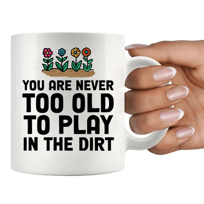 You're Never Too Old to Play in The Dirt Ceramic Mug 11 oz White