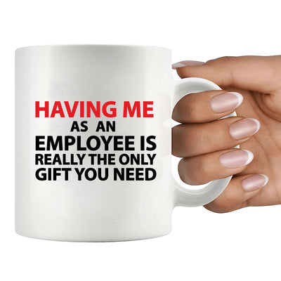 Having Me As An Employee is Really The Only Gift You Need Ceramic Mug 11 oz White