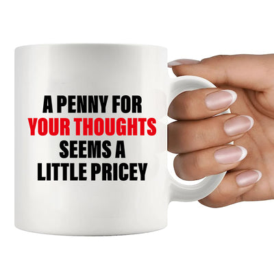 A Penny For Your Thoughts Seems A Little Pricy Ceramic Mug 11 oz White