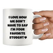 I Love How We Don't Have to Say I'm Your Favorite Student Ceramic Mug 11 oz White - Panvola