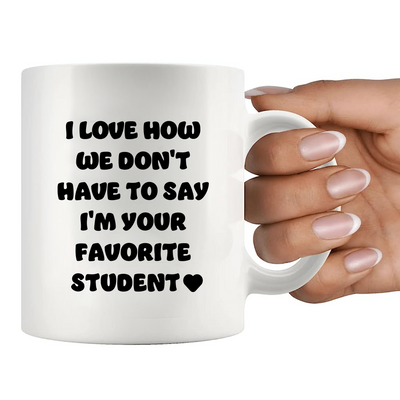 I Love How We Don't Have to Say I'm Your Favorite Student Ceramic Mug 11 oz White