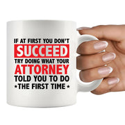 If At First You Don't Succeed Try Doing What You Attorney Told You To Do The First Time Ceramic Mug 11 oz White - Panvola
