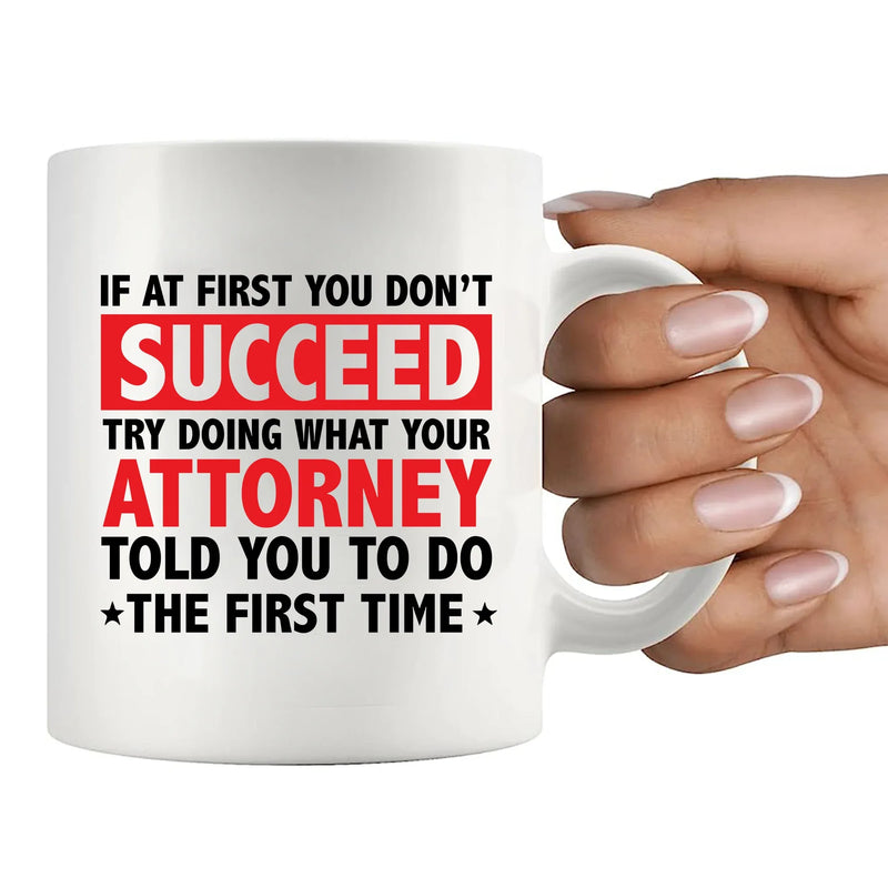 If At First You Don't Succeed Try Doing What You Attorney Told You To Do The First Time Ceramic Mug 11 oz White - Panvola