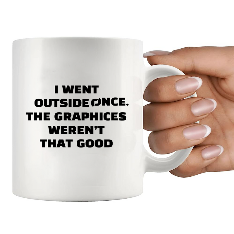 I Went Outside Once. The Graphics Weren’t That Good Ceramic Mug 11 oz Whte