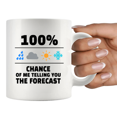 100 Percent Chance Of Me Telling You The Forecast Ceramic Mug 11 oz White