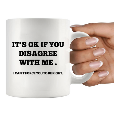 It's Ok If You Disagree with Me Ceramic Mug 11 oz White