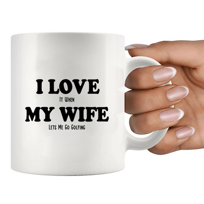 I Love It When My Wife Lets Me Go Golfing Ceramic Mug 11 oz White