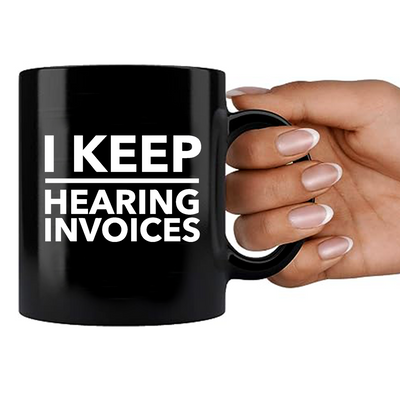 I Keep Hearing Invoices Ceramic Mug 11 oz Black