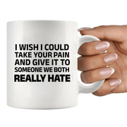 I Wish I Could Take Your Pain And Give It To Someone We Both Really Hate Ceramic Mug 11 oz White - Panvola