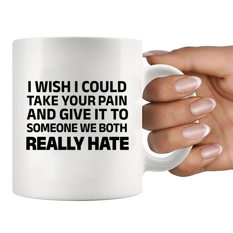 I Wish I Could Take Your Pain And Give It To Someone We Both Really Hate Ceramic Mug 11 oz White - Panvola