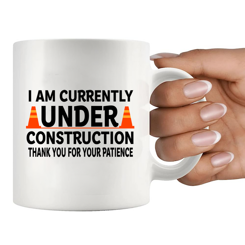 I am Currently Under Construction Thank You For Your Patience Ceramic Mug 11 oz White