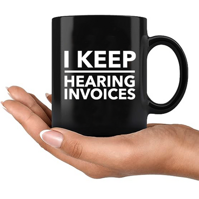 I Keep Hearing Invoices Ceramic Mug 11 oz Black