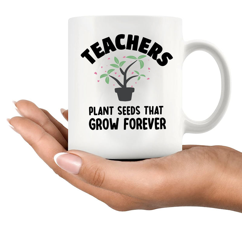 Teachers Plant Seeds That Grow Forever Ceramic Mug 11 oz White.