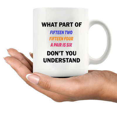 What Part of Fifteen Two Fifteen Four A Pair Is Six Don’t You Understand Ceramic Mug 11 oz White