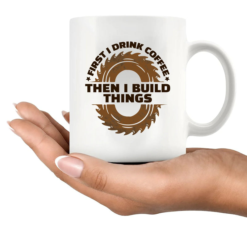 First I Drink Coffee Then I Build Things Ceramic Mug 11 oz White - Panvola