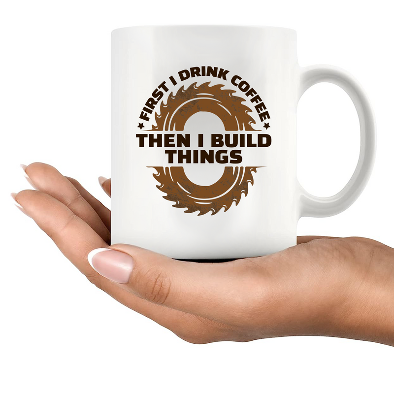 First I Drink Coffee Then I Build Things  Ceramic Mug 11 oz White