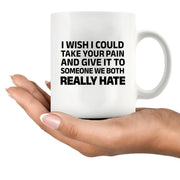 I Wish I Could Take Your Pain And Give It To Someone We Both Really Hate Ceramic Mug 11 oz White - Panvola