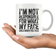 I'm Not Responsible For What My Face Does When You Talk Ceramic Mug 11 oz White - Panvola