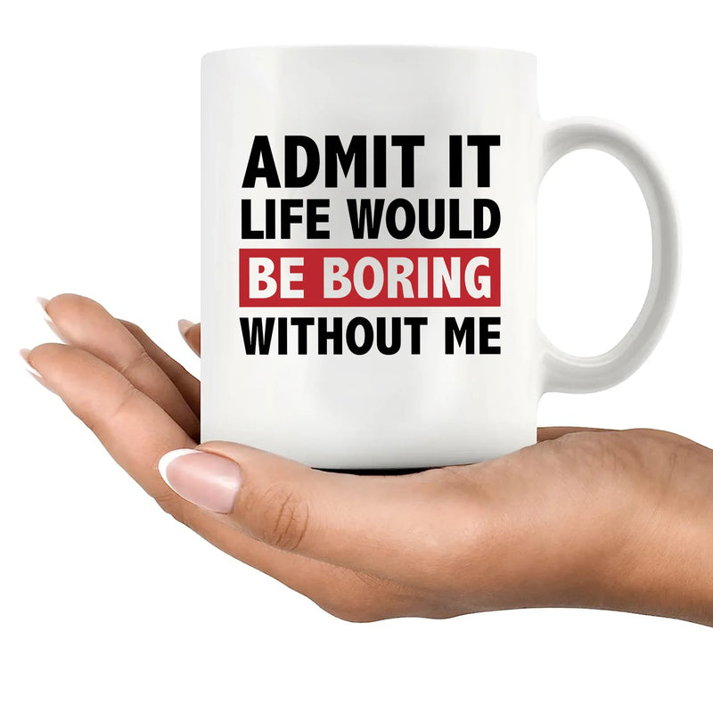 Admit It Life Would Be Boring Without Me Sarcastic Gifts Ceramic Mug 11 oz White - Panvola
