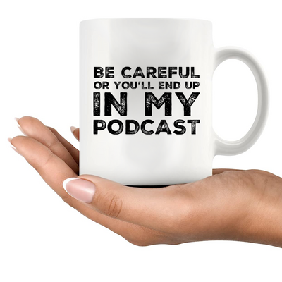 Be Careful Or You'll End Up In My Podcast Funny Coffee Mug 11oz White