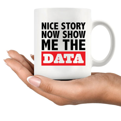 Nice Story Now Show Me The Data Ceramic Mug 11 oz White