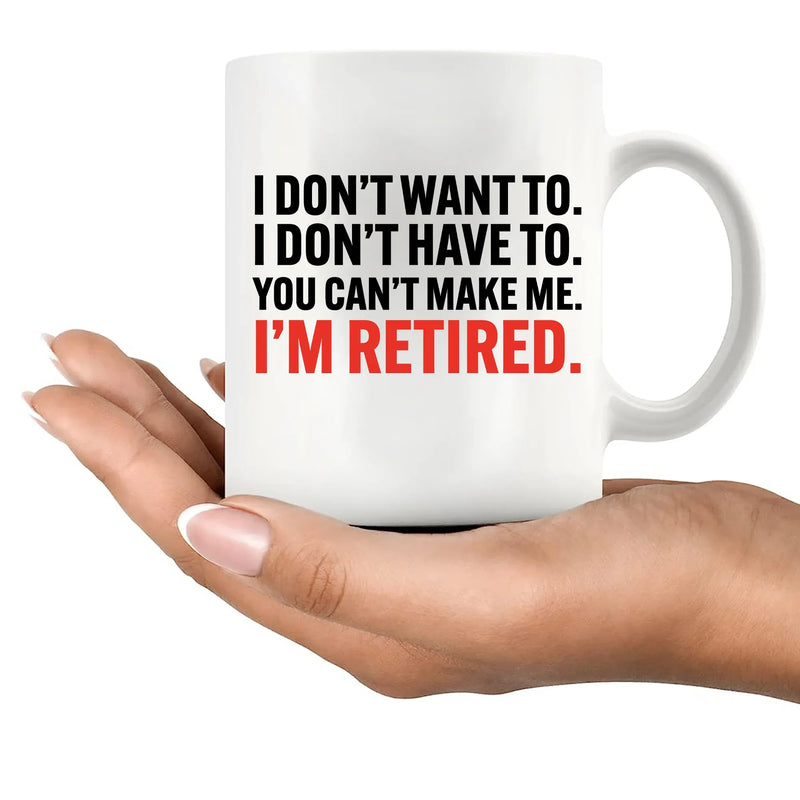 I Don’t Have To You Can’t Make Me Retired Ceramic Mug 11 oz White - Panvola