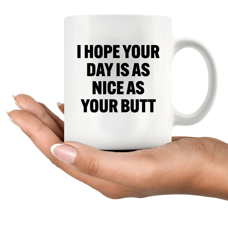 I Hope Your Day Is As Nice As Your Butt Ceramic Mug 11 oz White.