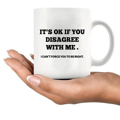 It's Ok If You Disagree with Me Ceramic Mug 11 oz White