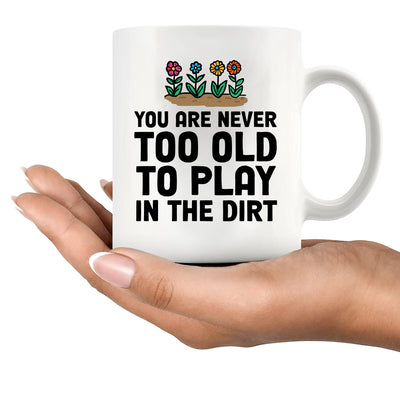 You're Never Too Old to Play in The Dirt Ceramic Mug 11 oz White