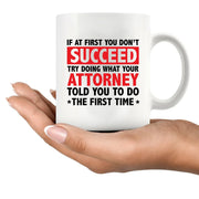 If At First You Don't Succeed Try Doing What You Attorney Told You To Do The First Time Ceramic Mug 11 oz White - Panvola