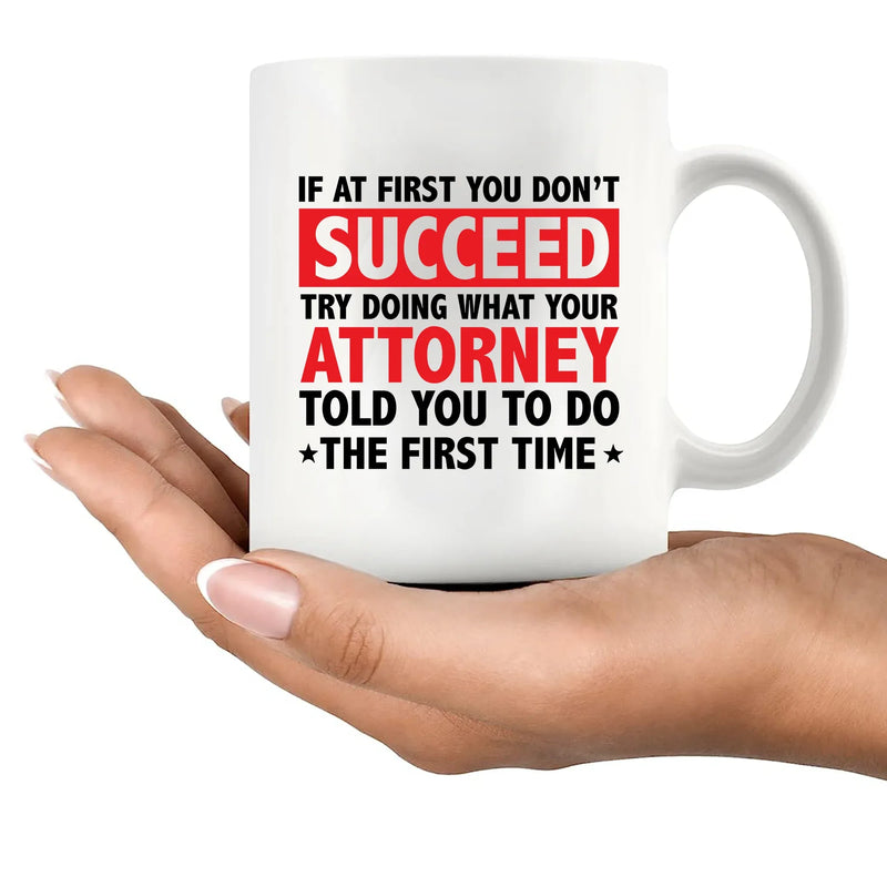 If At First You Don't Succeed Try Doing What You Attorney Told You To Do The First Time Ceramic Mug 11 oz White - Panvola