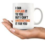 I Can Explain It to You But I Cant Understand It for You Sarcastic Coffee Mug 11 oz White - Panvola