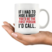 If I Had To Hide A Body You’d Be The First Person I’d Call Ceramic Mug 11 oz White - Panvola