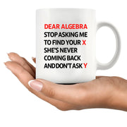 Dear Algebra Stop Asking Me To Find Your X She’s Never Coming Back And Don’t Ask Me Y Ceramic Mug 11 oz White - Panvola