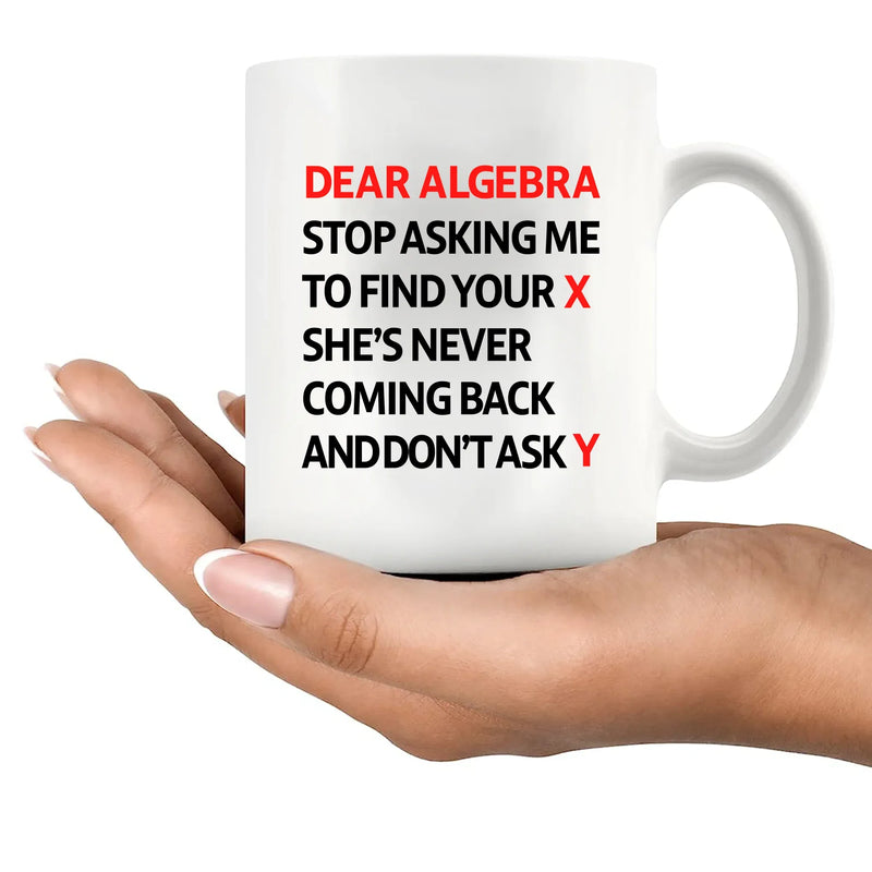 Dear Algebra Stop Asking Me To Find Your X She’s Never Coming Back And Don’t Ask Me Y Ceramic Mug 11 oz White - Panvola