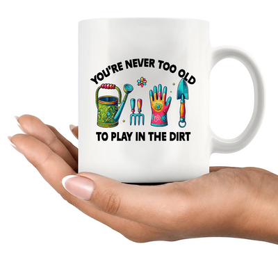 You're Never Too Old to Play in the Dirt Ceramic Mug 11 oz White