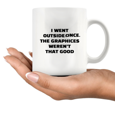 I Went Outside Once. The Graphics Weren’t That Good Ceramic Mug 11 oz Whte