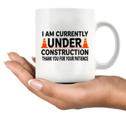 I am Currently Under Construction Thank You For Your Patience Ceramic Mug 11 oz White - Panvola