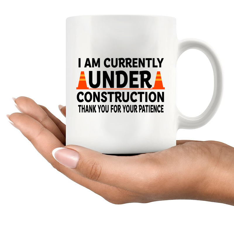 I am Currently Under Construction Thank You For Your Patience Ceramic Mug 11 oz White