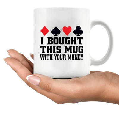 I Bought This Mug With Your Money Poker Ceramic Mug 11 oz White