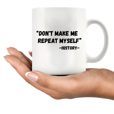 Don't Make Me Repeat Myself History Ceramic Mug 11 oz White