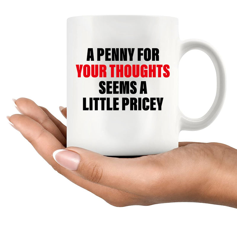 A Penny For Your Thoughts Seems A Little Pricy Ceramic Mug 11 oz White