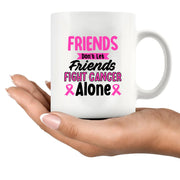 Friends Don't Let Friends Fight Cancer Alone Ceramic Mug 11 oz White - Panvola