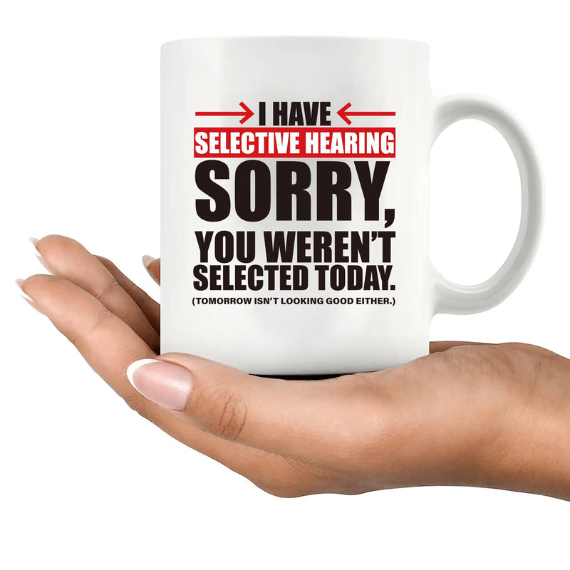 I Have Selective Hearing Sorry You're Not Selected Today Ceramic Mug 11 oz White - Panvola