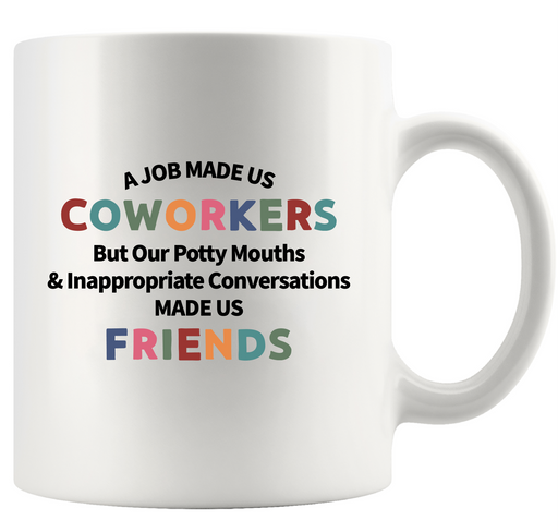 A Job Made Us Coworkers But Our Potty Mouths and Inappropriate Conversations Made Us Friends Ceramic Mug 11 oz White.