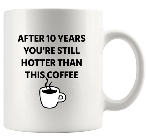 After 10 Years You're Still Hotter Than This Coffee Ceramic Mug 11 oz White - Panvola