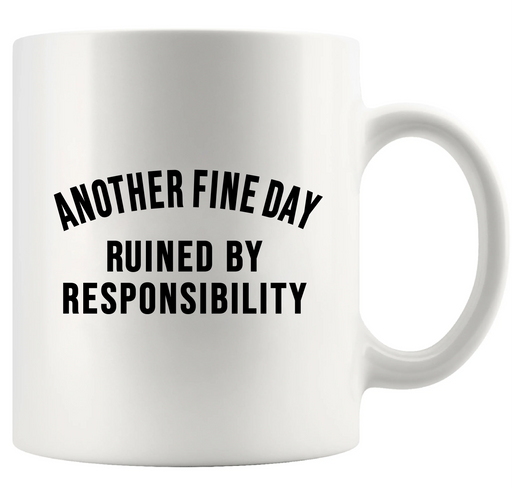 Another Fine Day Ruined By Responsibility Ceramic Mug 11 oz White - Panvola